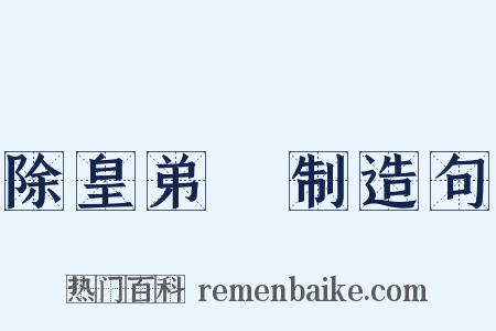 除皇弟頵制造句是什么意思的图片